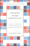 Walking Through Infertility - Biblical, Theological, and Moral Counsel for Those Who Are Struggling